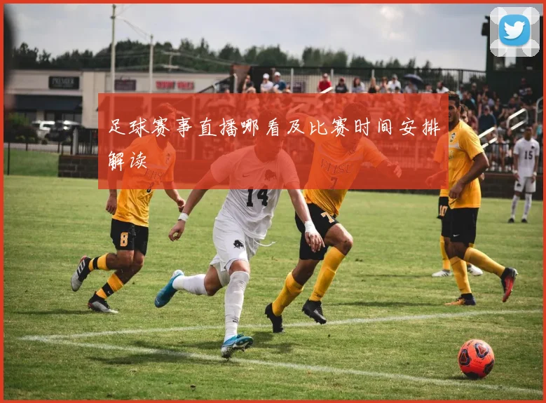 足球赛事直播哪看及比赛时间安排解读