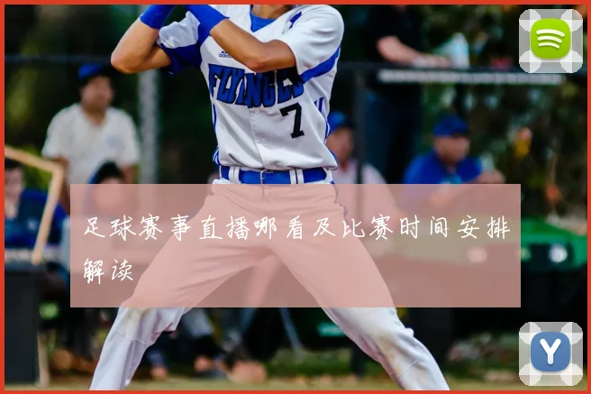 足球赛事直播哪看及比赛时间安排解读