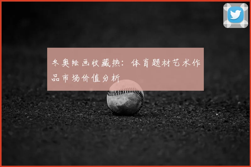 冬奥绘画收藏热：体育题材艺术作品市场价值分析