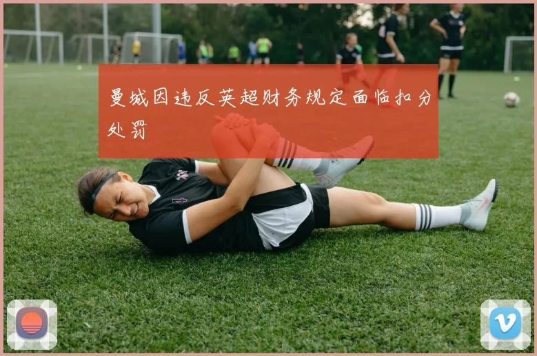 曼城因违反英超财务规定面临扣分处罚