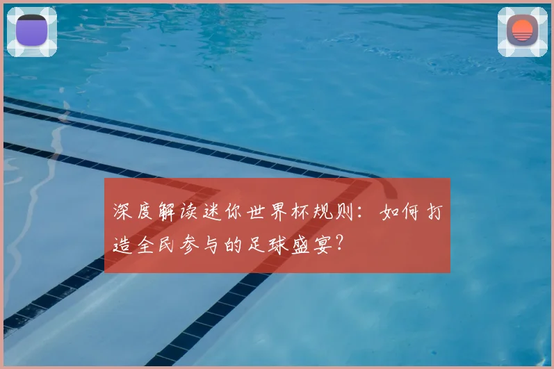 深度解读迷你世界杯规则：如何打造全民参与的足球盛宴？