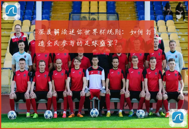 深度解读迷你世界杯规则：如何打造全民参与的足球盛宴？