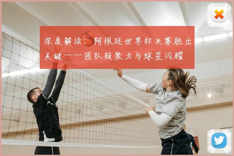 深度解读：阿根廷世界杯决赛胜出关键——团队凝聚力与球星闪耀