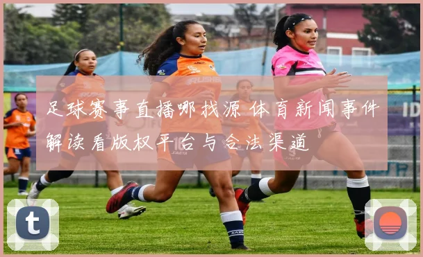 足球赛事直播哪找源 体育新闻事件解读看版权平台与合法渠道